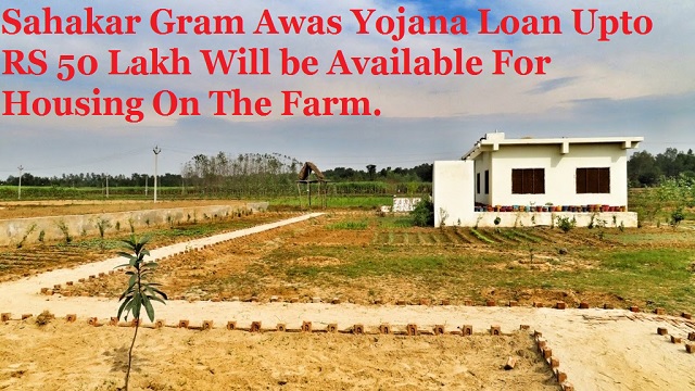 सहकार ग्राम आवास योजना शुरू, किसानों को मिलेगा खेतों में आवास बनाने के लिए 50 लाख का ऋण